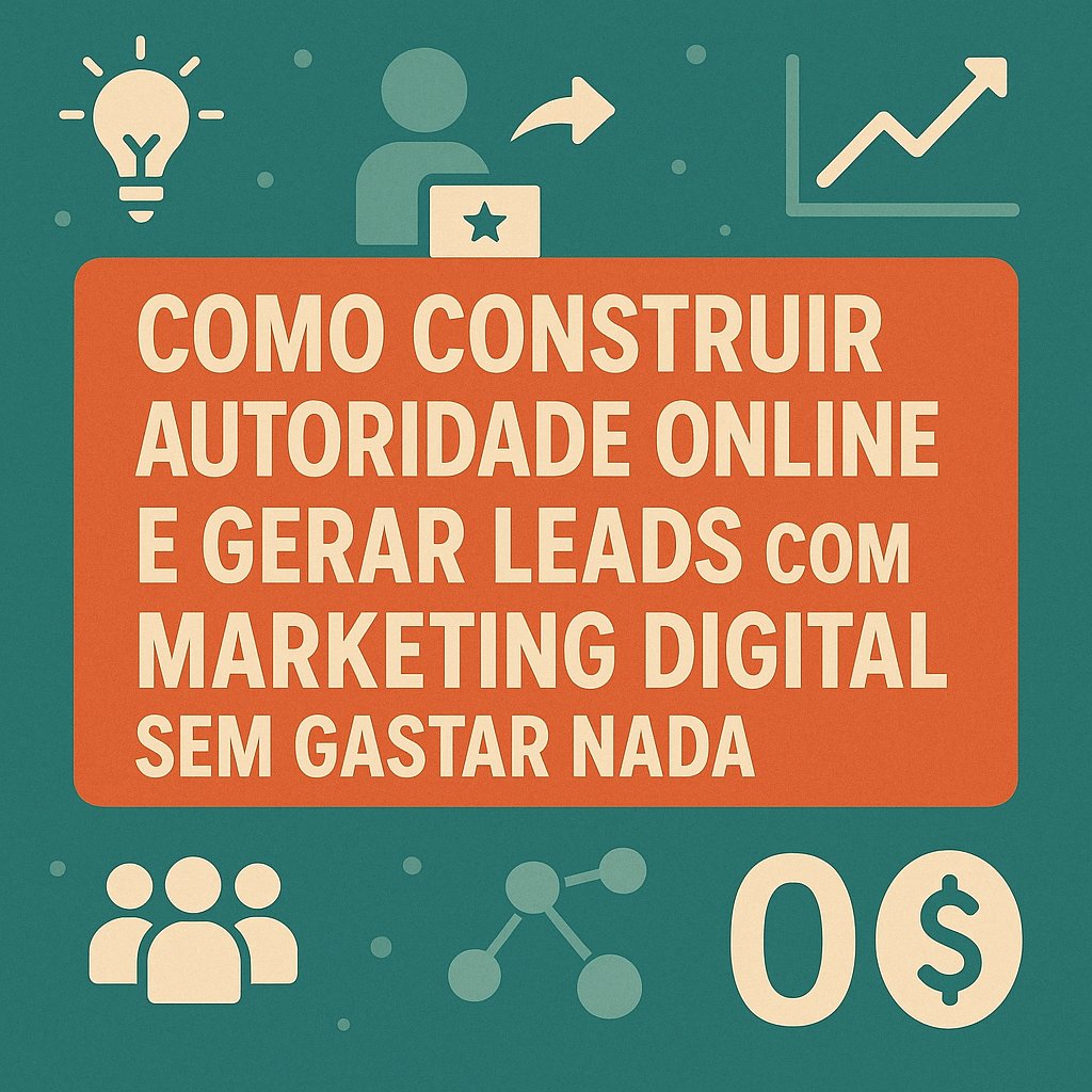 Como Construir Autoridade Online e Gerar Leads com Marketing Digital sem Gastar Nada